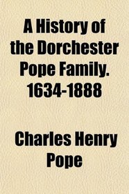 A History of the Dorchester Pope Family. 1634-1888