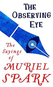The Observing Eye: The Sayings of Muriel Spark (Virago Modern Classics)