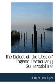 The Dialect of the West of England; Particularly Somersetshire