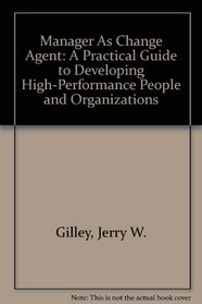 Manager As Change Agent: A Practical Guide to Developing High-Performance People and Organizations