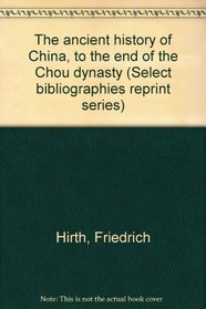 The ancient history of China, to the end of the Chou dynasty (Select bibliographies reprint series)