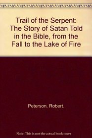 Trail of the Serpent: The Story of Satan Told in the Bible, from the Fall to the Lake of Fire