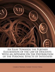An Essay Towards the Further Elucidation of the Law of Descents: With an Appendix On the Distribution of the Personal Effects of Intestates