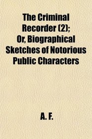 The Criminal Recorder (2); Or, Biographical Sketches of Notorious Public Characters