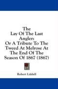 The Lay Of The Last Angler: Or A Tribute To The Tweed At Melrose At The End Of The Season Of 1867 (1867)