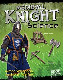 Medieval Knight Science: Armor, Weapons, and Siege Warfare (Warrior Science)