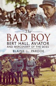 The Bad Boy: Bert Hall, Aviator and Mercenary of the Skies