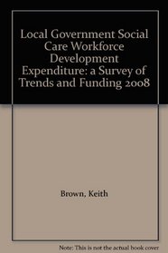 Local Government Social Care Workforce Development Expenditure: a Survey of Trends and Funding 2008