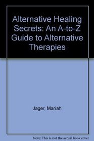 Alternative Healing Secrets: An A-to-Z Guide to Alternative Therapies