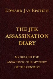 The JFK ASSASSINATION DIARY: My Search For Answers to the Mystery of the Century