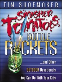 Smashed Tomatoes, Bottle Rockets: And Other Indoor/Outdoor Devotionals You Can Do with Your Kids