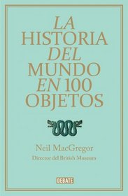 La historia Del Mundo En 100 Objetos / A History Of The World In 100 Objects (Spanish Edition)