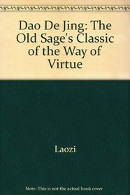 Dao De Jing: The Old Sage's Classic of the Way of Virtue