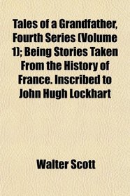 Tales of a Grandfather, Fourth Series (Volume 1); Being Stories Taken From the History of France. Inscribed to John Hugh Lockhart