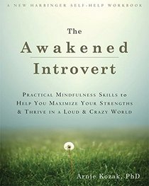 The Awakened Introvert: Practical Mindfulness Skills to Help You Maximize Your Strengths and Thrive in a Loud and Crazy World
