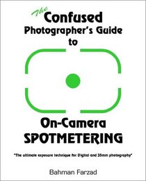 The Confused Photographer's Guide to On-Camera Spotmetering (The Confused Photographer's Guide to . . . Series)