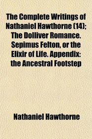 The Complete Writings of Nathaniel Hawthorne (14); The Dolliver Romance. Sepimus Felton, or the Elixir of Life. Appendix: the Ancestral Footstep