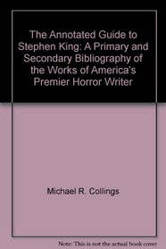 The Annotated Guide to Stephen King: A Primary and Secondary Bibliography of the Works of America's Premier Horror Writer
