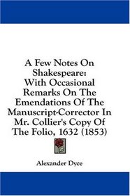 A Few Notes On Shakespeare: With Occasional Remarks On The Emendations Of The Manuscript-Corrector In Mr. Collier's Copy Of The Folio, 1632 (1853)