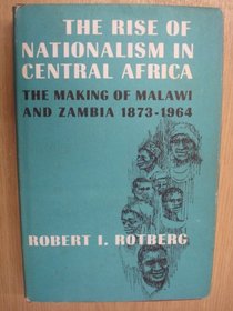 Rise of Nationalism In Central Africa: The Making of Malawi and Zambia: 1873-1964