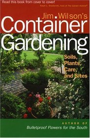 Jim Wilson's Container Gardening : Soils, Plants, Care, and Sites