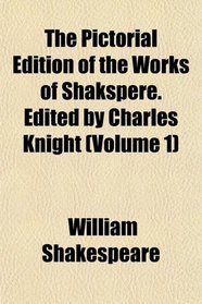 The Pictorial Edition of the Works of Shakspere. Edited by Charles Knight (Volume 1)