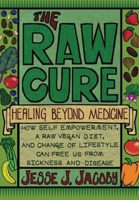 The Raw Cure: Healing Beyond Medicine: How self-empowerment, a raw vegan diet, and change of lifestyle can free us from sickness and disease.