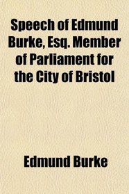 Speech of Edmund Burke, Esq. Member of Parliament for the City of Bristol