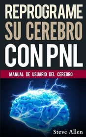 Reprograme su cerebro con PNL: Manual con Patrones y tcnicas de PNL para lograr lograr la excelencia (Volume 1) (Spanish Edition)