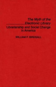 The Myth of the Electronic Library: Librarianship and Social Change in America (Contributions in Librarianship and Information Science)