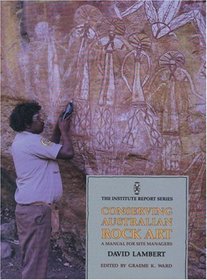 Conserving Australian Rock Art: A Manual for Site Managers (Institute Report Series)