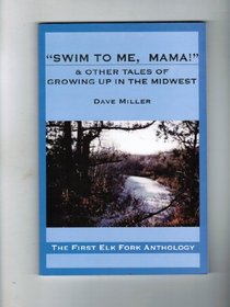 Swim to Me, Mama! & Other Tales of Growing Up in the Midwest: The First Elk Fork Anthology