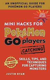 Mini Hacks for Pokmon GO Players: Catching: Skills, Tips, and Techniques for Capturing Monsters