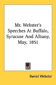 Mr. Webster's Speeches At Buffalo, Syracuse And Albany, May, 1851