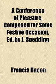 A Conference of Pleasure, Composed for Some Festive Occasion, Ed. by J. Spedding
