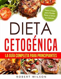 Dieta Cetognica: La Gua Completa para Principiantes: Paso a Paso para Perder Peso y Sanar su Cuerpo ( Libro en Espaol / Keto Diet for Beginners Spanish Book Version ) (Spanish Edition)