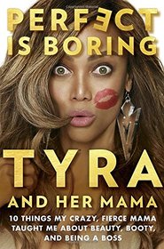 Perfect Is Boring: 10 Things My Crazy, Fierce Mama Taught Me About Beauty, Booty, and Being a Boss