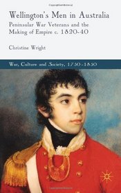 Wellington's Men in Australia: Peninsular War Veterans and the Making of Empire c.1820-40 (War, Culture and Society, 1750-1850)