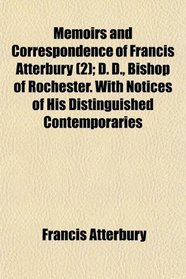 Memoirs and Correspondence of Francis Atterbury (2); D. D., Bishop of Rochester. With Notices of His Distinguished Contemporaries