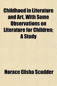 Childhood in Literature and Art, With Some Observations on Literature for Children; A Study