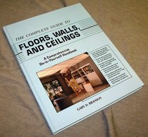 The Complete Guide to Floors, Walls, and Ceilings: A Comprehensive Do-It-Yourself Handbook