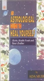 An Astrological Guide to Heal Yourself: Herbs, Health Foods and Your Zodiac