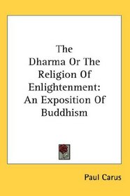 The Dharma Or The Religion Of Enlightenment: An Exposition Of Buddhism