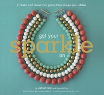 Get Your Sparkle On: Create and Wear the Gems that Make You Shine