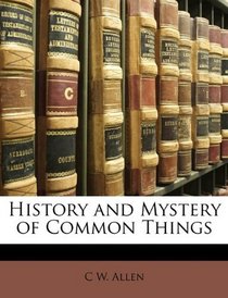 History and Mystery of Common Things