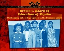 Brown V. Board of Education of Topeka: Challenging School Segregation in the Supreme Court (Miller, Jake, Library of the Civil Rights Movement.)