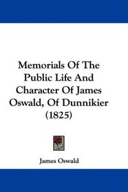 Memorials Of The Public Life And Character Of James Oswald, Of Dunnikier (1825)