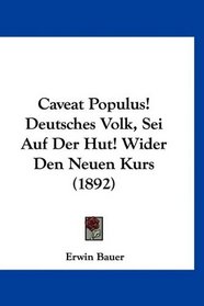 Caveat Populus! Deutsches Volk, Sei Auf Der Hut! Wider Den Neuen Kurs (1892) (German Edition)