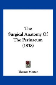 The Surgical Anatomy Of The Perinaeum (1838)