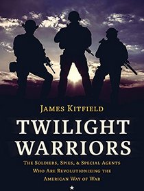 Twilight Warriors: The Soldiers, Spies, and Special Agents Who Are Revolutionizing the American Way of War